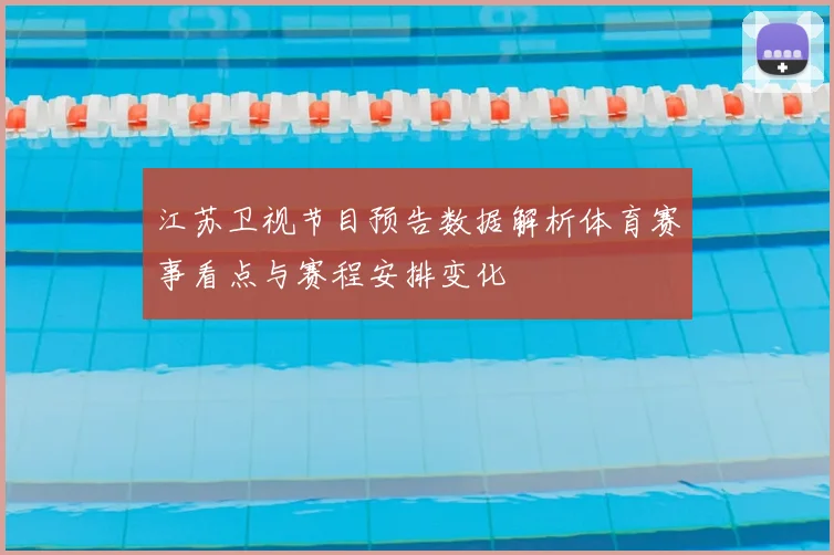 江苏卫视节目预告数据解析体育赛事看点与赛程安排变化