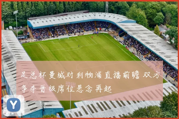 足总杯曼城对利物浦直播前瞻 双方争夺晋级席位悬念再起