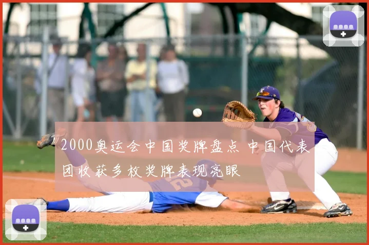 2000奥运会中国奖牌盘点 中国代表团收获多枚奖牌表现亮眼