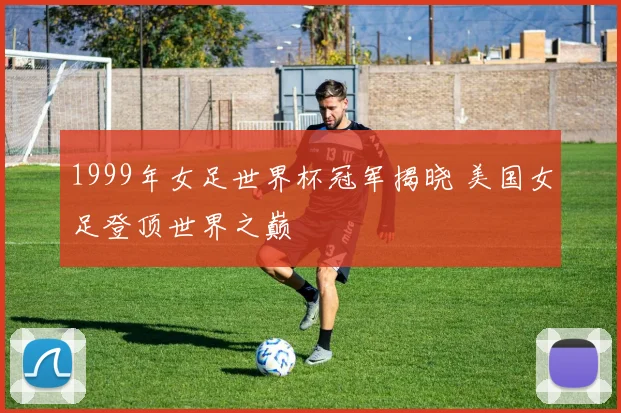 1999年女足世界杯冠军揭晓 美国女足登顶世界之巅