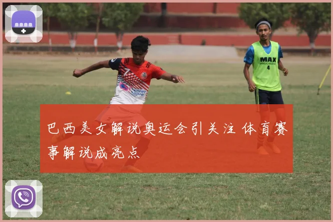 巴西美女解说奥运会引关注 体育赛事解说成亮点