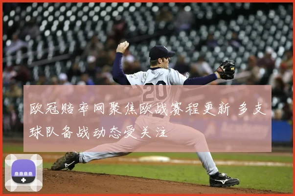 欧冠赔率网聚焦欧战赛程更新 多支球队备战动态受关注