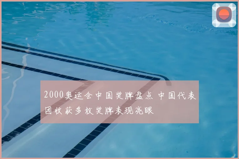 2000奥运会中国奖牌盘点 中国代表团收获多枚奖牌表现亮眼